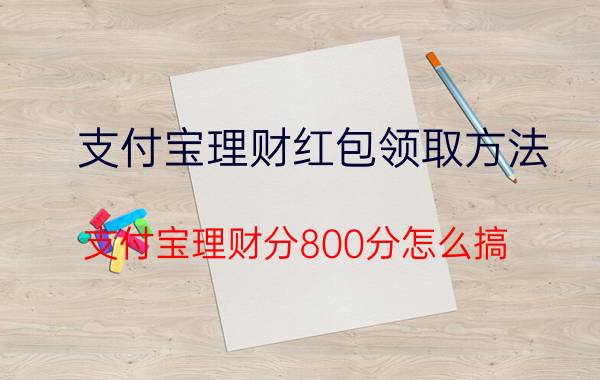 支付宝理财红包领取方法 支付宝理财分800分怎么搞？